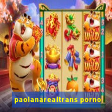 paolanarealtrans porno